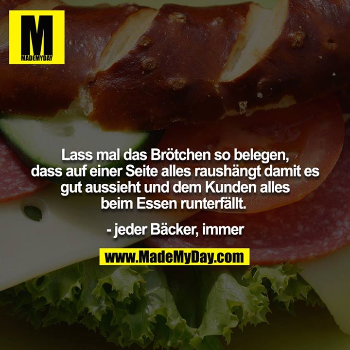 Lass mal das Brötchen so belegen, dass auf einer Seite alles raushängt damits gut aussieht und dem Kunden alles beim Essen runterfällt. <br />
<br />
- jeder Bäcker, immer