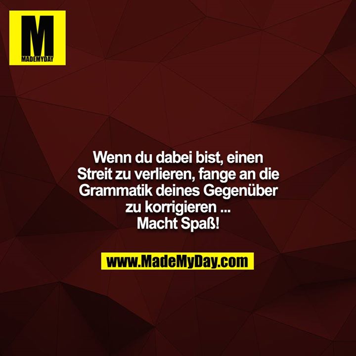 Wenn du dabei bist, einen Streit zu verlieren, fange an die<br />
Grammatik deines Gegenüber zu korrigieren ... Macht Spaß!