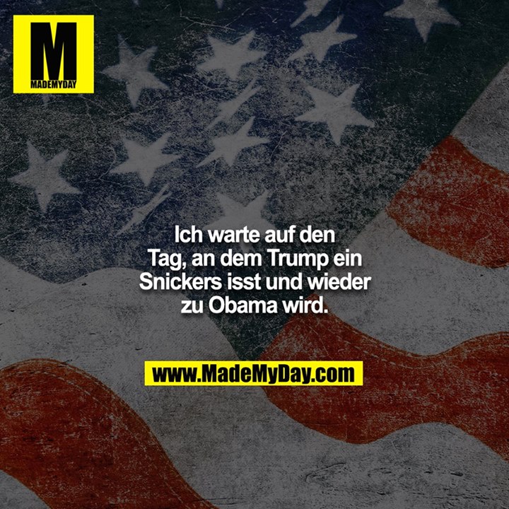 Ich warte auf den Tag, an dem Trump ein Snickers isst und wieder zu Obama wird.