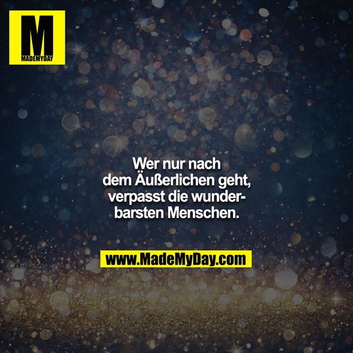 Wer nur nach dem Äußerlichen geht, verpasst die wunderbarsten Menschen.