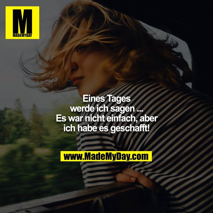 Eines Tages werde ich sagen ... Es war nicht einfach, aber ich habe es geschafft!