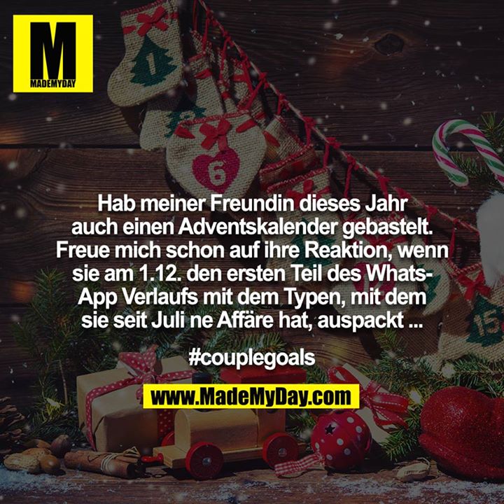 Hab meiner Freundin dieses Jahr auch einen Adventskalender gebastelt. Freue mich schon auf ihre Reaktion, wenn sie am 1.12. den ersten Teil des WhatsApp Verlaufs mit dem Typen, mit dem sie seit Juli ne Affäre hat, auspackt ...<br />
<br />
#couplegoals