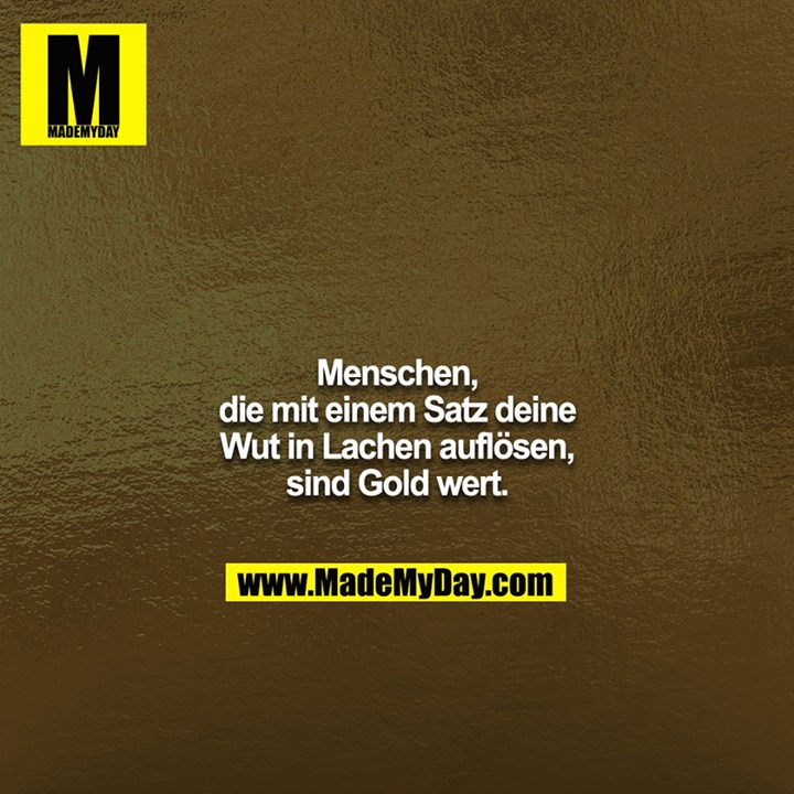 Menschen, die mit einem Satz deine Wut in Lachen auflösen, sind Gold wert.
