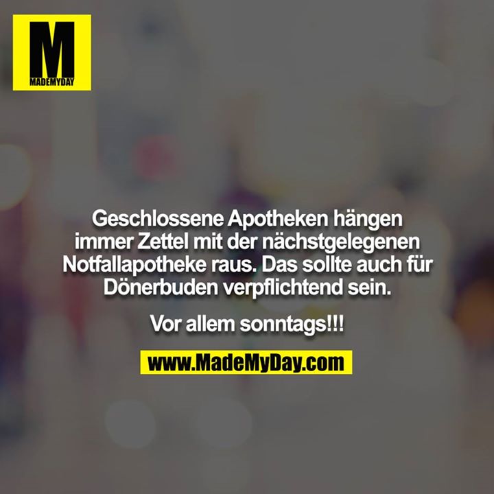 Geschlossene Apotheken hängen immer Zettel mit der nächstgelegenen Notfallapotheke raus. Das sollte auch für<br />
Dönerbuden verpflichtend sein.<br />
<br />
Vor allem sonntags!!!