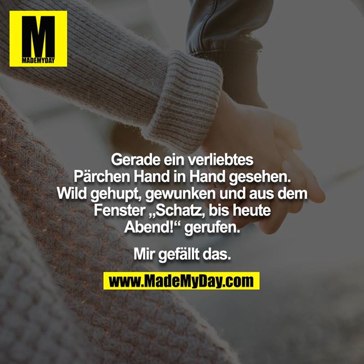Gerade ein verliebtes Pärchen Hand in Hand gesehen.<br />
Wild gehupt, gewunken und aus dem Fenster „Schatz, bis heute Abend!“ gerufen.<br />
<br />
Mir gefällt das.