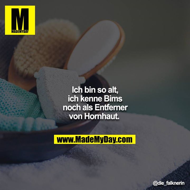 Ich bin so alt, ich kenne Bims noch als Entferner von Hornhaut.