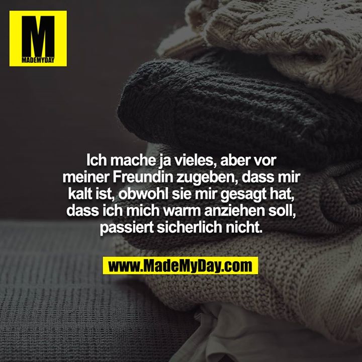 Ich mache ja vieles, aber vor meiner Freundin zugeben, dass mir kalt ist, obwohl sie mir gesagt hat, dass ich mich warm anziehen soll, passiert sicherlich nicht.