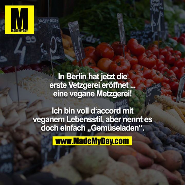 In Berlin hat jetzt die erste Vetzgerei eröffnet ... eine vegane Metzgerei!<br />
<br />
Ich bin voll d‘accord mit veganem Lebensstil, aber nennt es doch einfach „Gemüseladen“.