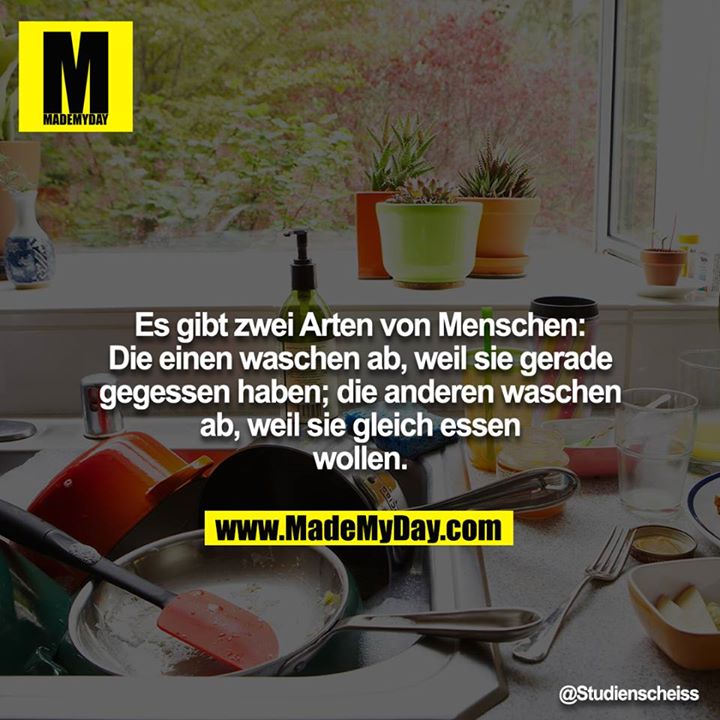 Es gibt zwei Arten von Menschen: Die einen waschen ab, weil sie gerade gegessen haben; die anderen waschen ab, weil sie gleich essen wollen.