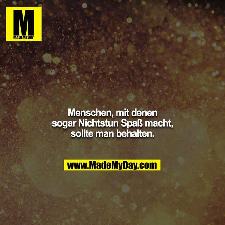Menschen, mit denen sogar Nichtstun Spaß macht, sollte man behalten.