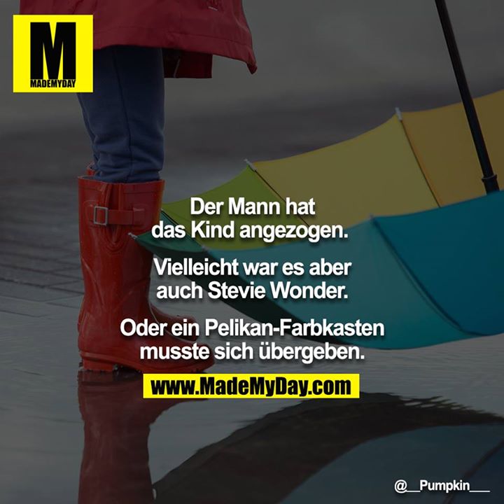 Der Mann hat das Kind angezogen. <br />
<br />
Vielleicht war es aber auch Stevie Wonder.<br />
<br />
Oder ein Pelikan-Farbkasten musste sich übergeben.
