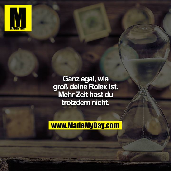 Ganz egal, wie groß deine Rolex ist. Mehr Zeit hast du trotzdem nicht.