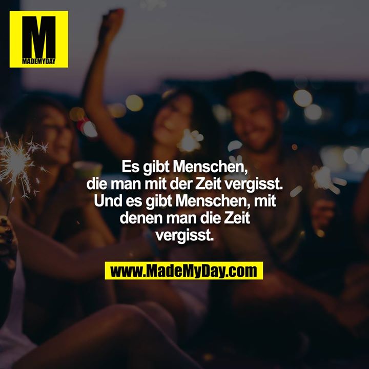 Es gibt Menschen, die man mit der Zeit vergisst. Und es gibt Menschen, mit denen man die Zeit vergisst.