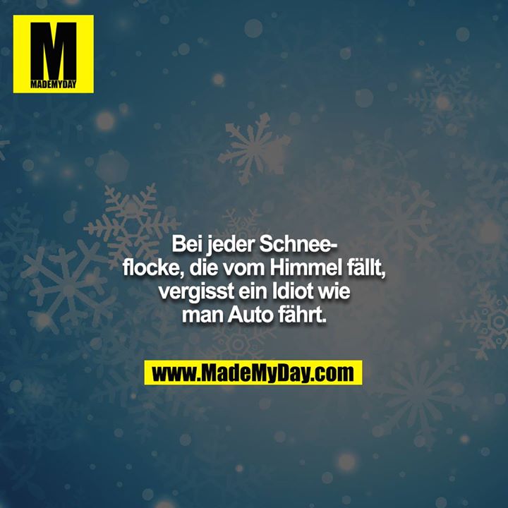 Bei jeder Schneeflocke, die vom Himmel fällt, vergisst ein Idiot wie man Auto fährt.