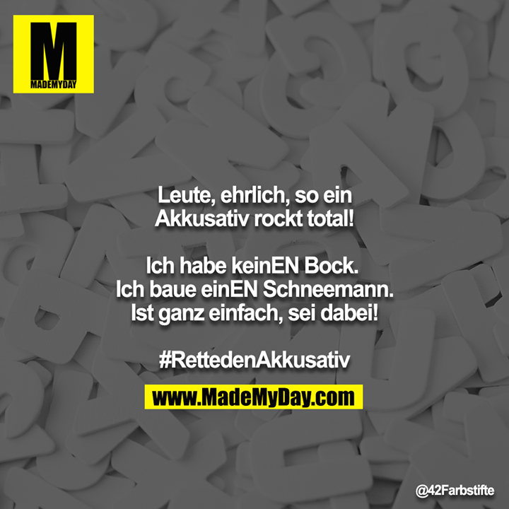 Leute, ehrlich, so ein Akkusativ rockt total!<br />
<br />
Ich habe keinEN Bock. <br />
Ich baue einEN Schneemann.<br />
Ist ganz einfach, sei dabei!<br />
<br />
#RettedenAkkusativ
