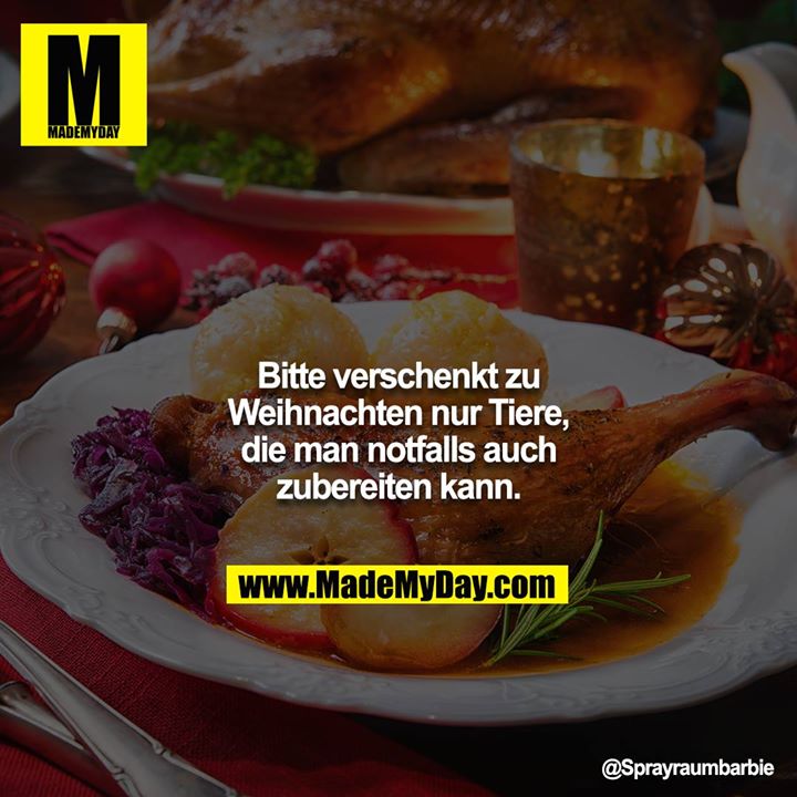 Bitte verschenkt zu Weihnachten nur Tiere, die man notfalls auch zubereiten kann.