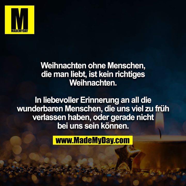 Weihnachten ohne Menschen, die man liebt, ist kein richtiges Weihnachten.<br />
<br />
In liebevoller Erinnerung an all die wunderbaren Menschen, die uns viel zu früh verlassen haben, oder gerade nicht bei uns sein können.