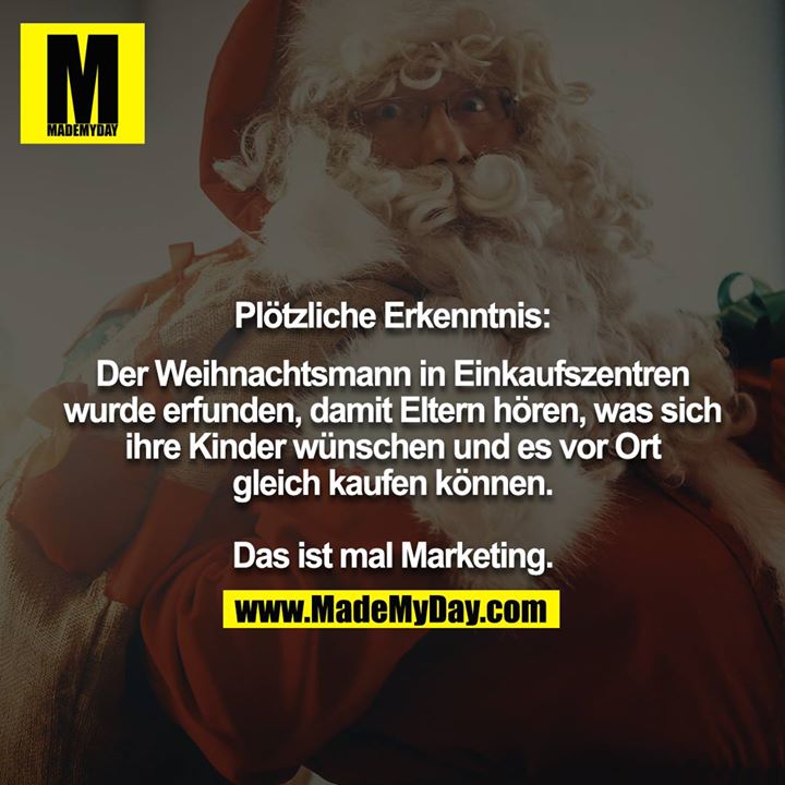 Plötzliche Erkenntnis:  Der Weihnachtsmann in Einkaufszentren wurde erfunden, damit Eltern hören, was sich ihre Kinder wünschen und es vor Ort gleich kaufen können. Das ist mal Marketing.