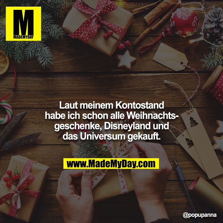Laut meinem Kontostand habe ich schon alle Weihnachtsgeschenke, Disneyland und das Universum gekauft.