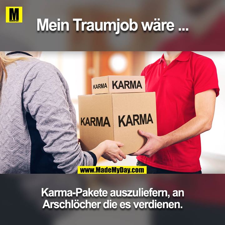 Mein Traumjob wäre ...<br />
<br />
Karma-Pakete auszuliefern, an Arschlöcher die es verdienen.