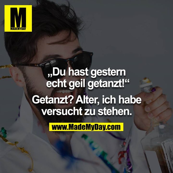 „Du hast gestern echt geil getanzt!“<br />
Getanzt? Alter, ich habe versucht zu stehen.