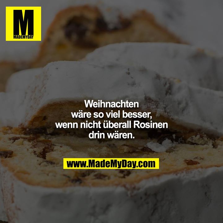 Weihnachten wäre so viel besser, wenn nicht überall Rosinen drin wären.