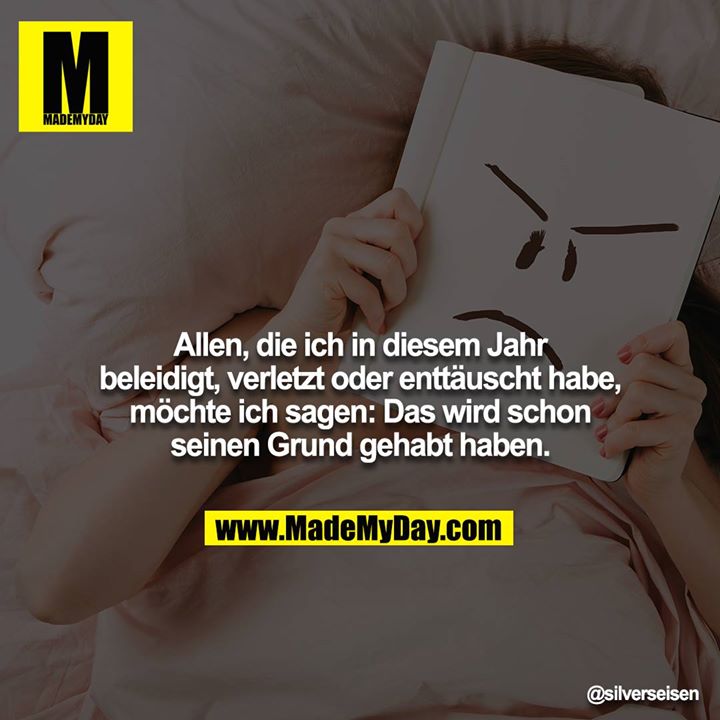 Allen, die ich in diesem Jahr beleidigt, verletzt oder enttäuscht habe, möchte ich sagen: Das wird schon seinen Grund gehabt haben.