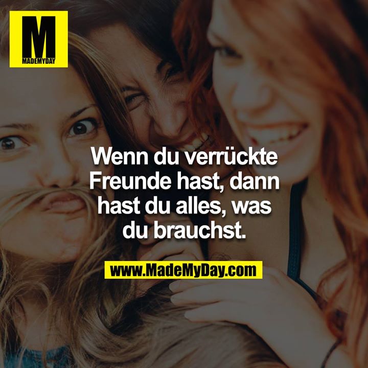 Wenn du verrückte Freunde hast, dann hast du alles, was du brauchst.
