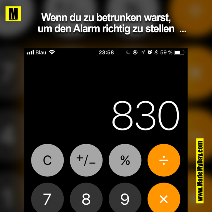 Wenn du zu betrunken warst um den Alarm richtig zu stellen  ...<br />
