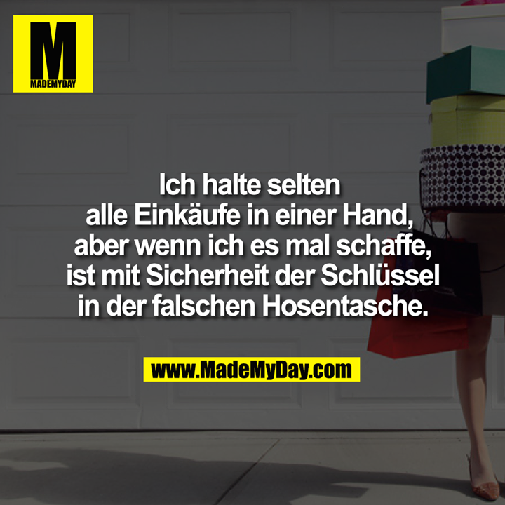 Ich halte selten alle Einkäufe in einer Hand, aber wenn ich es mal schaffe, ist mit Sicherheit der Schlüssel in der falschen Hosentasche.
