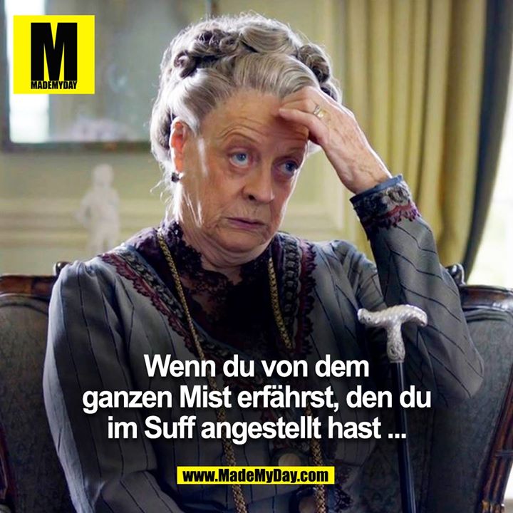 Wenn du von dem ganzen Mist erfährst, den du im Suff angestellt hast ...<br />
