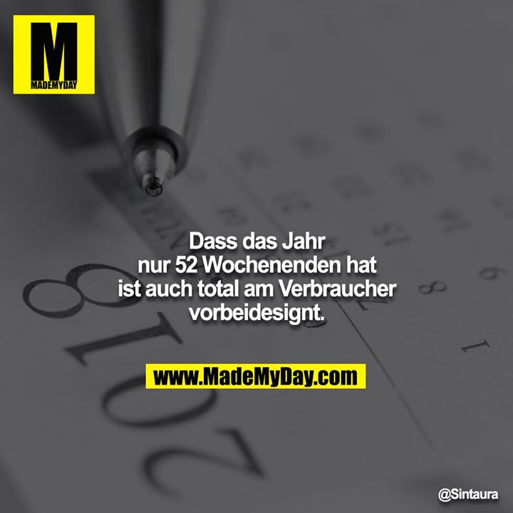 Dass das Jahr nur 52 Wochenenden hat ist auch total am Verbraucher vorbeidesignt.