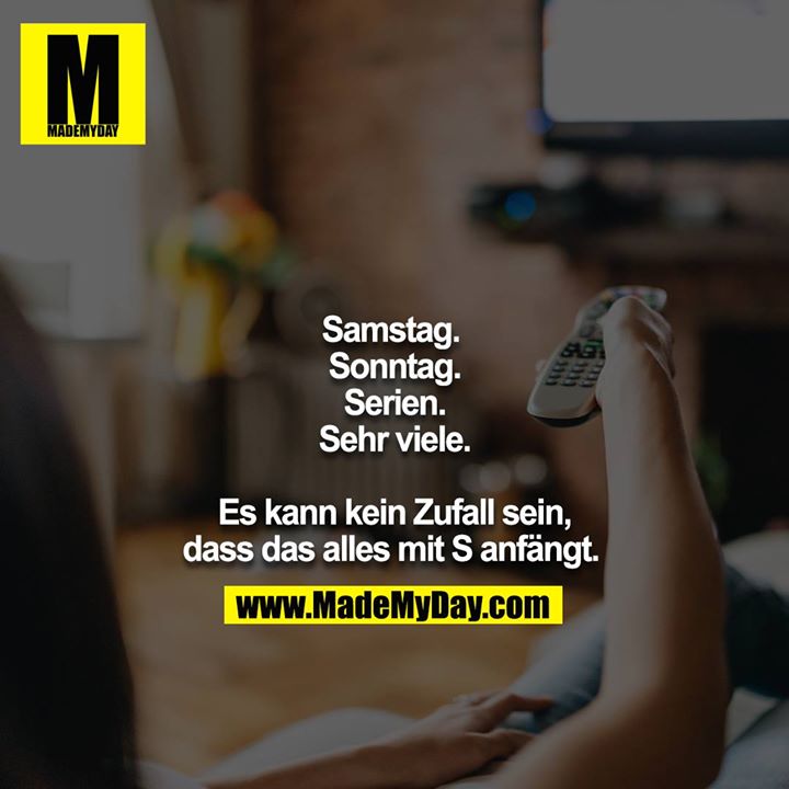 Samstag. <br />
Sonntag.<br />
Serien.<br />
Sehr viele.<br />
<br />
Es kann kein Zufall sein, dass das alles mit S anfängt.