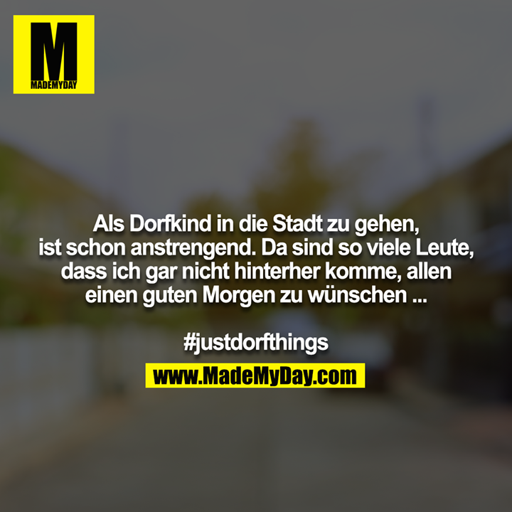 Als Dorfkind in die Stadt zu gehen, ist schon anstrengend​. Da sind so viele Leute, dass ich gar nicht hinterher komme, allen<br />
einen guten Morgen zu wünschen ...<br />
<br />
#justdorfthings