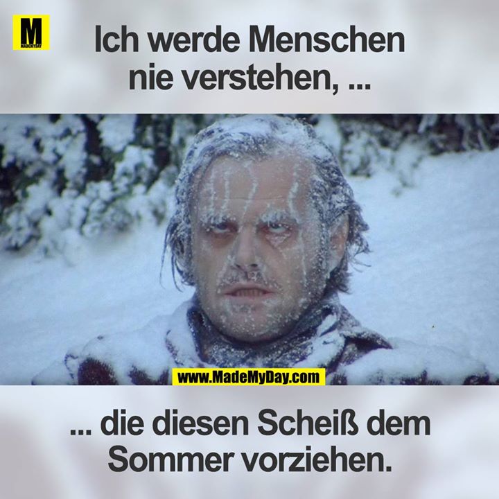 "Ich werde Menschen nie verstehen ...<br />
... die diesen Scheiss dem Sommer vorziehen."