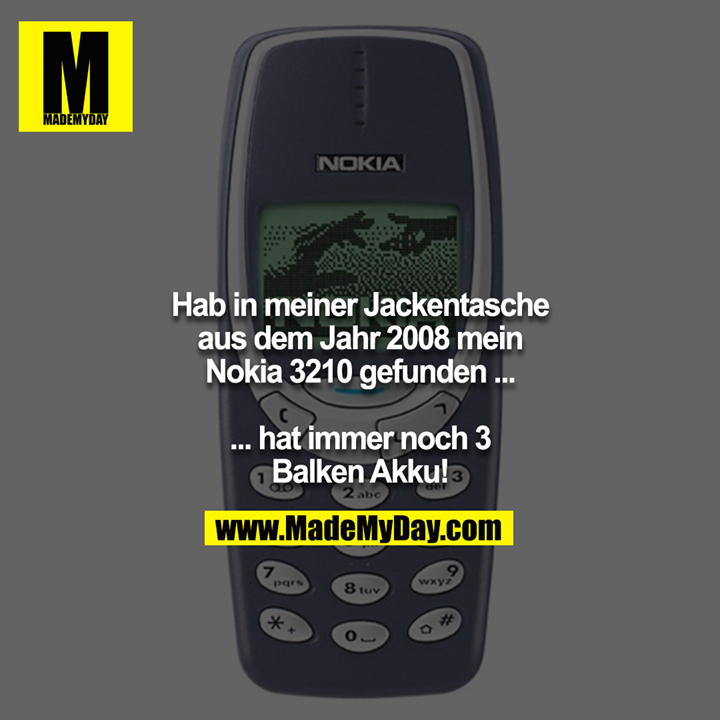 Hab in meiner Jackentasche aus dem Jahr 2008 mein Nokia 3210 gefunden ...<br />
<br />
... hat immer noch 3 Balken Akku!