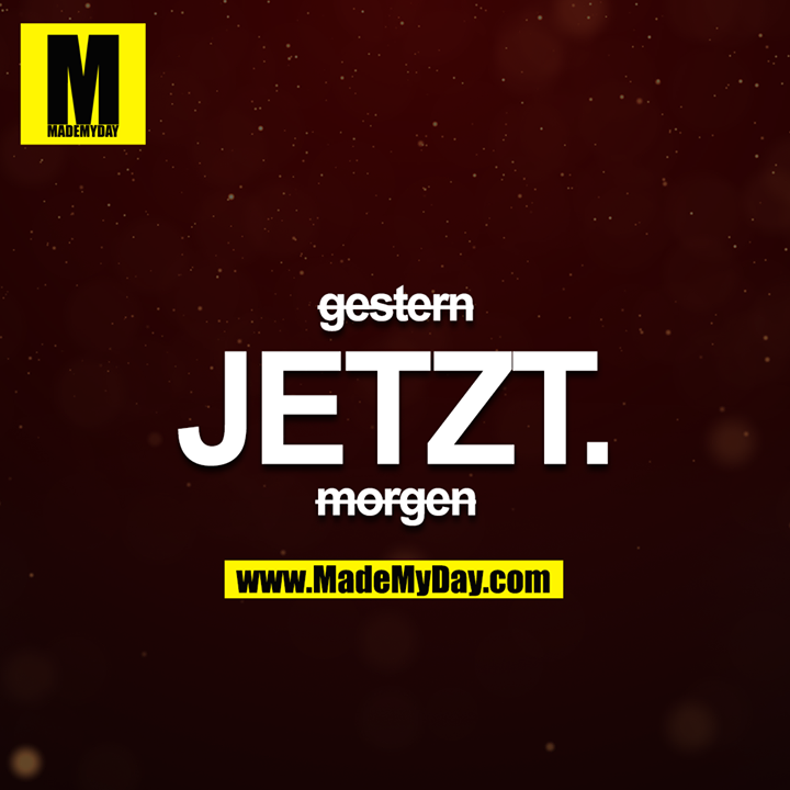gestern<br />
JETZT<br />
morgen<br />
