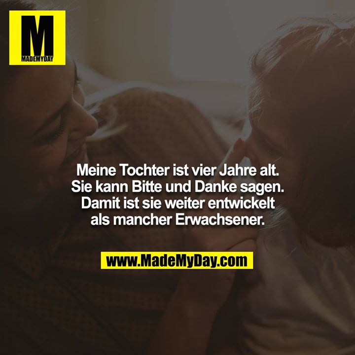 Meine Tochter ist vier Jahre alt. Sie kann Bitte und Danke sagen. Damit ist sie weiter entwickelt als mancher Erwachsener.