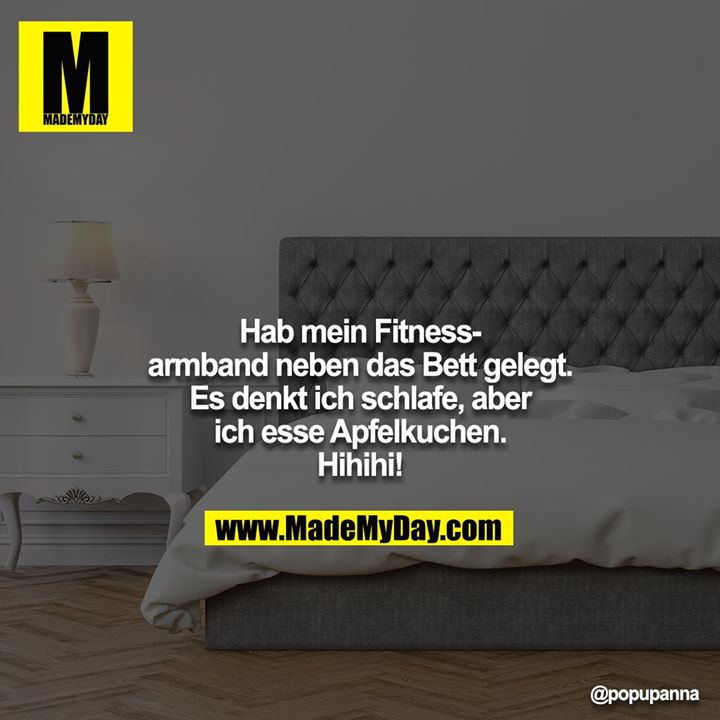 Hab mein Fitnessarmband neben das Bett gelegt. Es denkt ich schlafe, aber ich esse Apfelkuchen. Hihihi!
