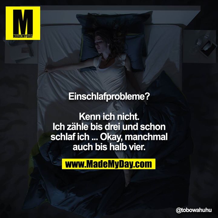 Einschlafprobleme?<br />
<br />
Kenn ich nicht. Ich zähle bis drei und schon schlaf ich ... Okay, manchmal auch bis halb vier.