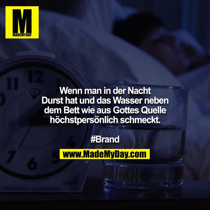 Wenn man in der Nacht Durst hat und das Wasser neben dem Bett wie aus Gottes Quelle höchstpersönlich schmeckt.<br />
<br />
#Brand