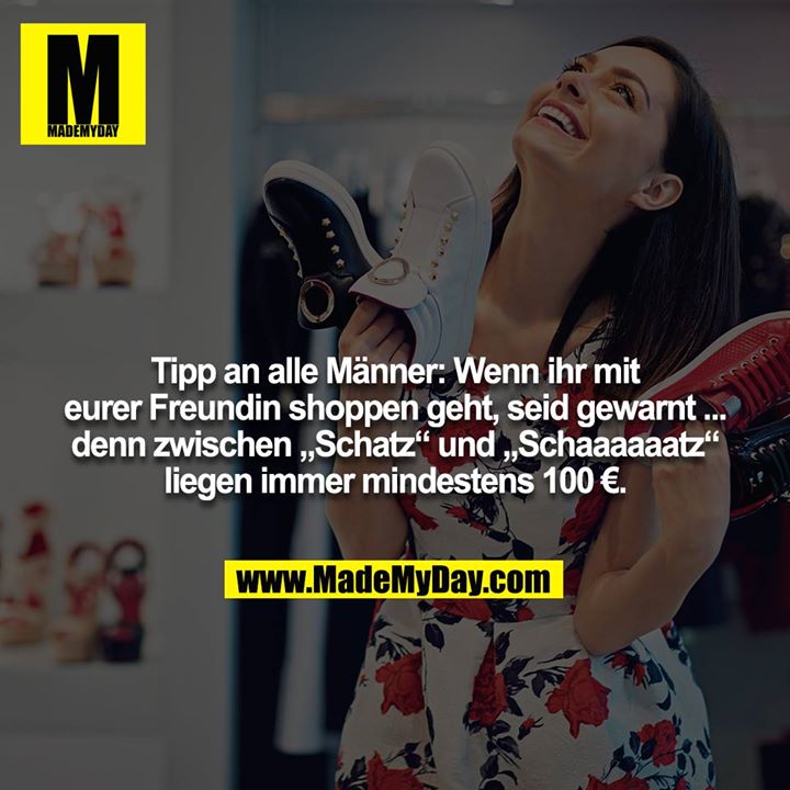 Tipp an alle Männer: Wenn ihr mit eurer Freundin shoppen geht, seid gewarnt ... denn zwischen „Schatz“ und „Schaaaaaatz“ liegen immer mindestens 100 €.