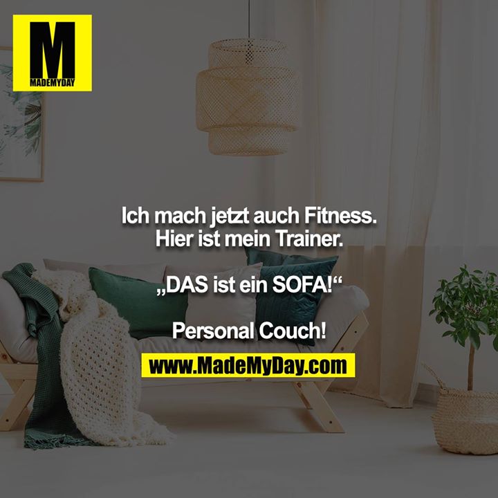 Ich mach jetzt auch Fitness. Hier ist mein Trainer.<br />
<br />
„DAS ist ein SOFA!“<br />
<br />
Personal Couch!
