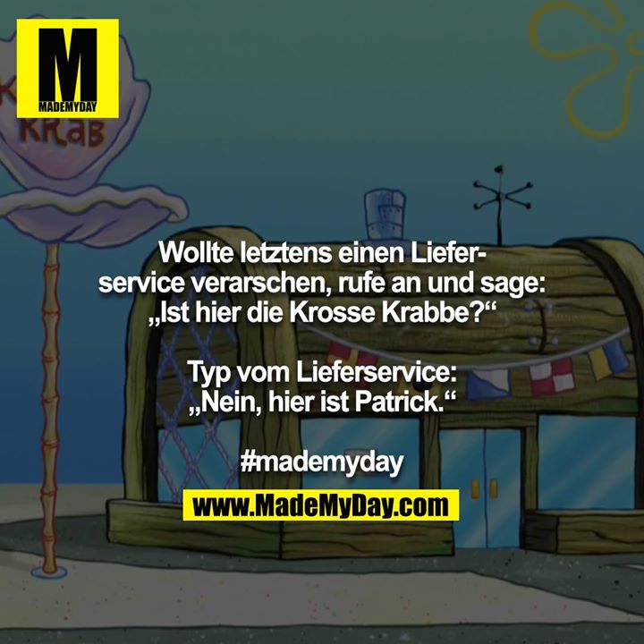Wollte letztens einen Lieferservice verarschen, rufe an und sage: „Ist hier die Krosse Krabbe?“<br />
<br />
Typ vom Lieferservice: „Nein, hier ist Patrick.“<br />
<br />
#mademyday
