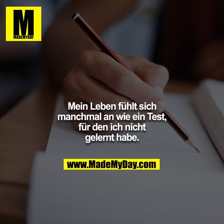 Mein Leben fühlt sich manchmal an wie ein Test, für den ich nicht gelernt habe.