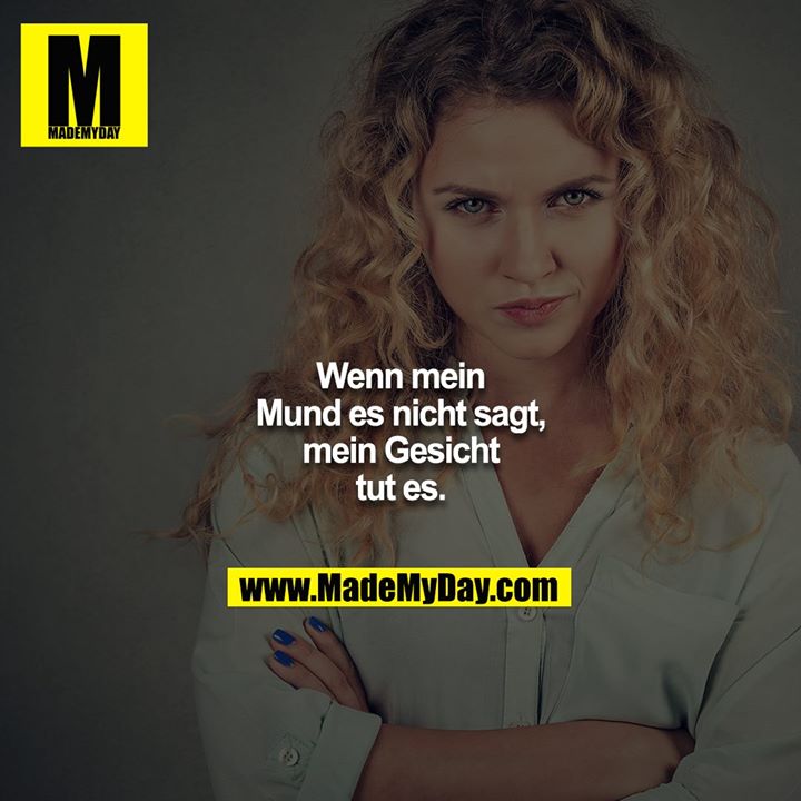 Wenn mein Mund es nicht sagt, mein Gesicht tut es.
