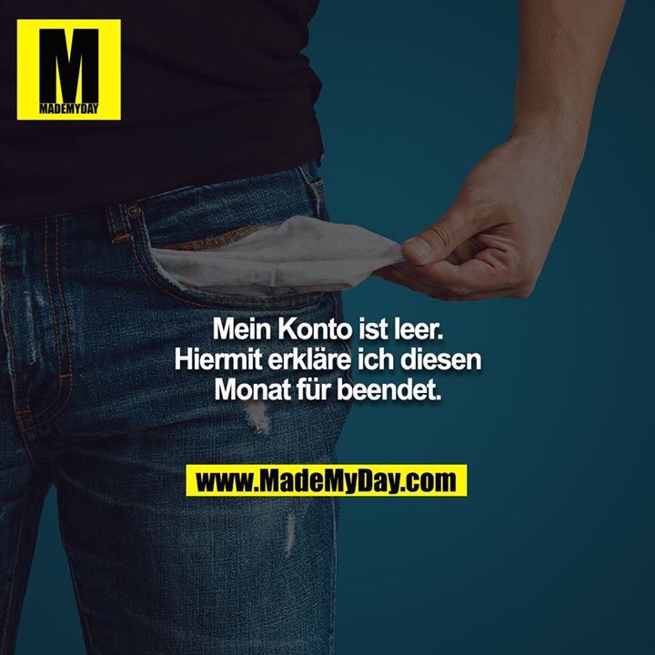 Mein Konto ist leer.<br />
Hiermit erkläre ich diesen Monat für beendet.