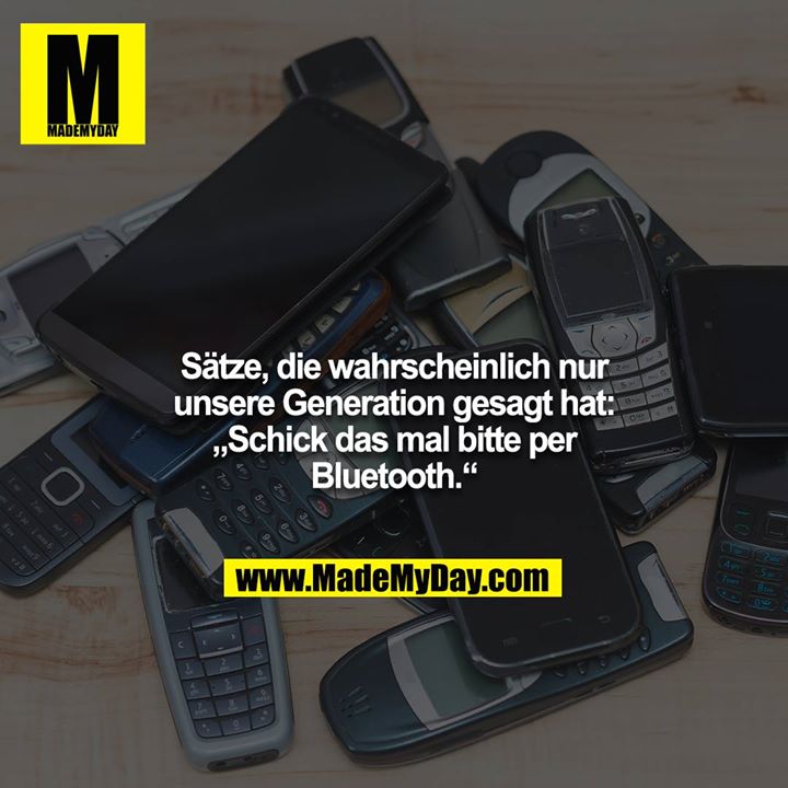 Sätze, die wahrscheinlich nur unsere Generation gesagt hat:<br />
„Schick das mal bitte per Bluetooth.“