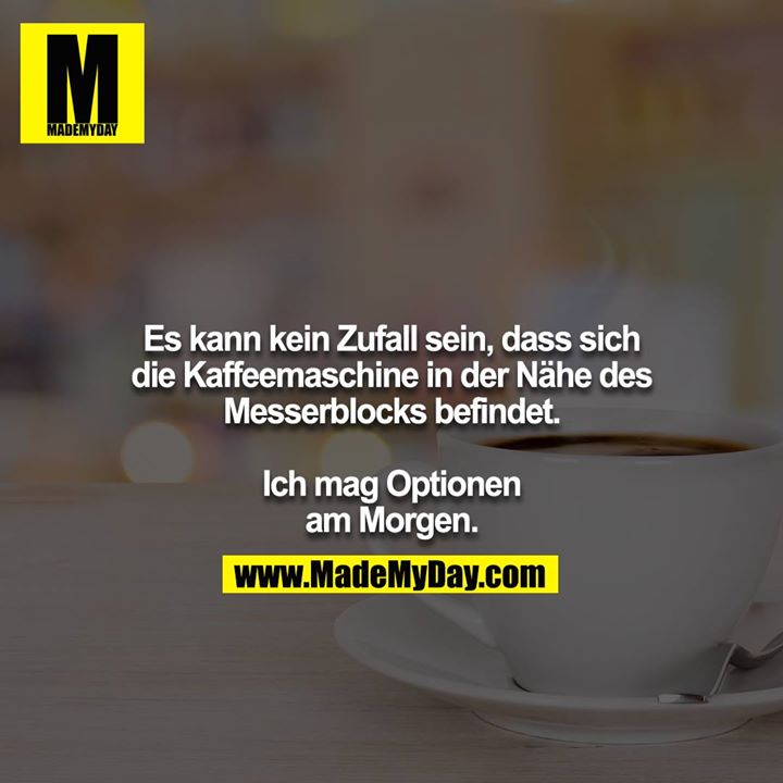 Es kann kein Zufall sein, dass sich die Kaffeemaschine in der Nähe des Messerblocks befindet.<br />
<br />
Ich mag Optionen am Morgen.