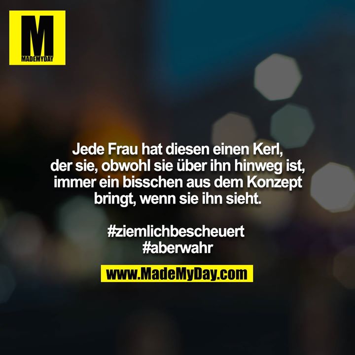 Jede Frau hat diesen einen Kerl, der sie, obwohl sie über ihn hinweg ist, immer ein bisschen aus dem Konzept bringt, wenn sie ihn sieht.<br />
<br />
 <br />
#ziemlichbescheuert <br />
#aberwahr